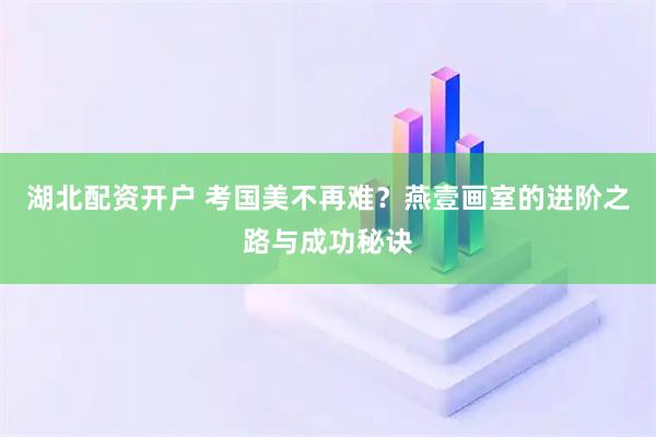 湖北配资开户 考国美不再难？燕壹画室的进阶之路与成功秘诀