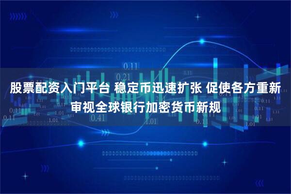 股票配资入门平台 稳定币迅速扩张 促使各方重新审视全球银行加密货币新规