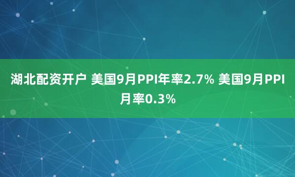 湖北配资开户 美国9月PPI年率2.7% 美国9月PPI月率0.3%