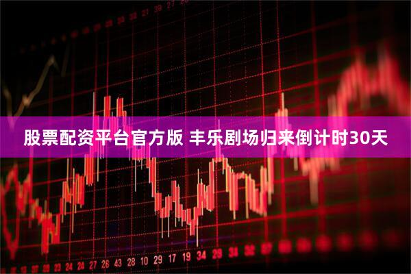 股票配资平台官方版 丰乐剧场归来倒计时30天